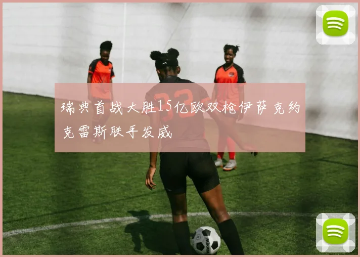 瑞典首战大胜15亿欧双枪伊萨克约克雷斯联手发威