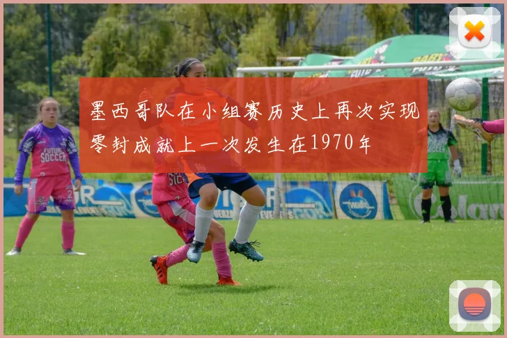 墨西哥队在小组赛历史上再次实现零封成就上一次发生在1970年