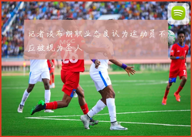 记者谈布朗职业态度认为运动员不应被视为圣人
