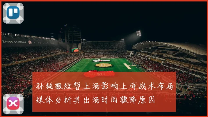 孙铭徽短暂上场影响上海战术布局媒体分析其出场时间骤降原因