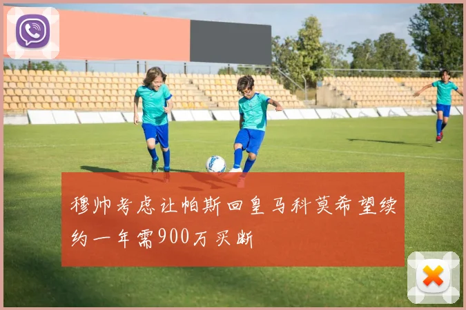 穆帅考虑让帕斯回皇马科莫希望续约一年需900万买断