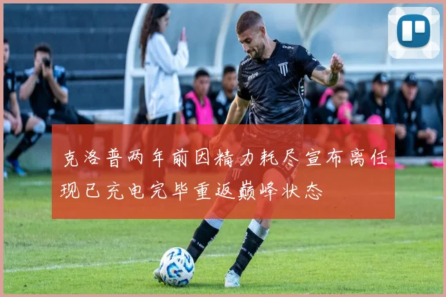 克洛普两年前因精力耗尽宣布离任现已充电完毕重返巅峰状态