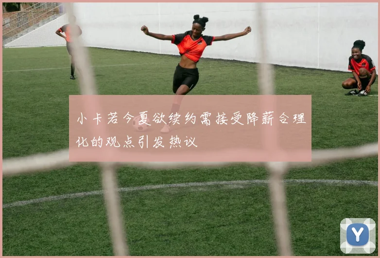 小卡若今夏欲续约需接受降薪合理化的观点引发热议
