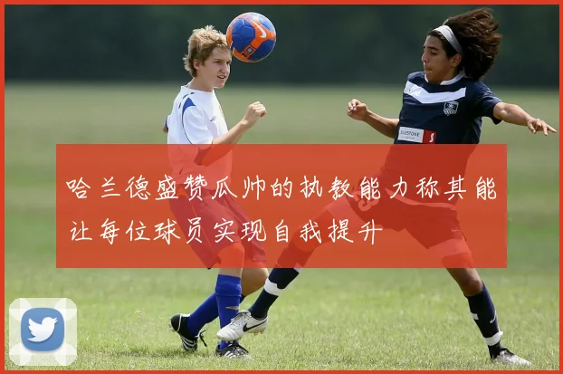 哈兰德盛赞瓜帅的执教能力称其能让每位球员实现自我提升