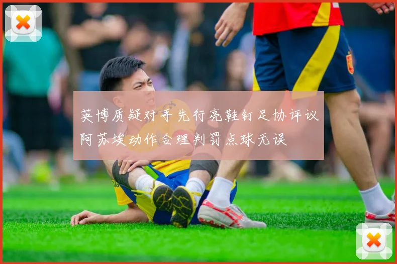 英博质疑对手先行亮鞋钉足协评议阿苏埃动作合理判罚点球无误