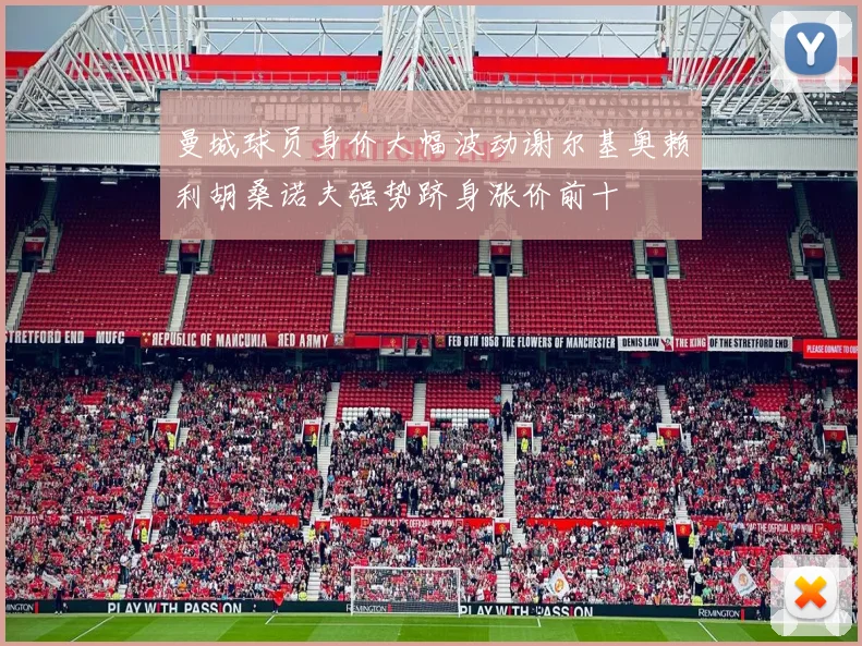 曼城球员身价大幅波动谢尔基奥赖利胡桑诺夫强势跻身涨价前十