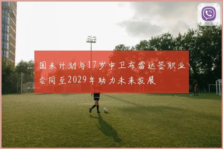 国米计划与17岁中卫布雷达签职业合同至2029年助力未来发展