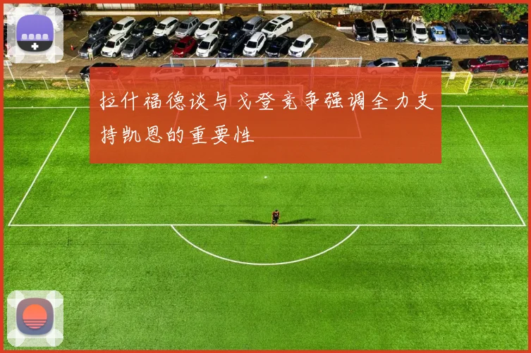 拉什福德谈与戈登竞争强调全力支持凯恩的重要性